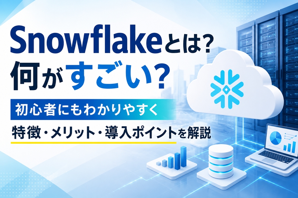 Snowflakeとは？何がすごい？初心者にもわかりやすく特徴・メリット・導入ポイントを解説